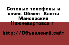 Сотовые телефоны и связь Обмен. Ханты-Мансийский,Нижневартовск г.